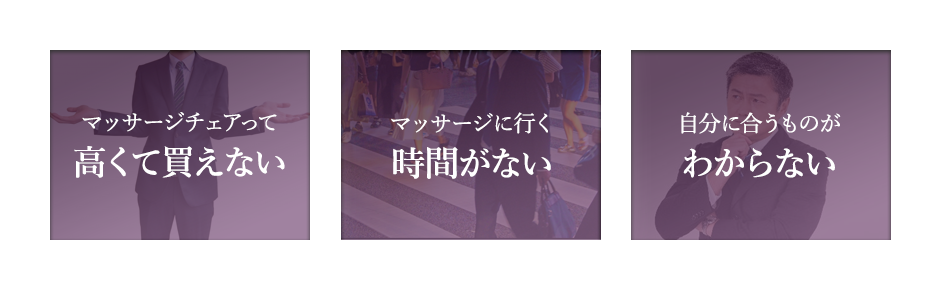 マッサージチェアって高くて買えない, マッサージに行く時間がない, 自分に合うものがわからない