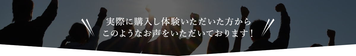 実際に購入し体験いただいた方からこのようなお声をいただいております！